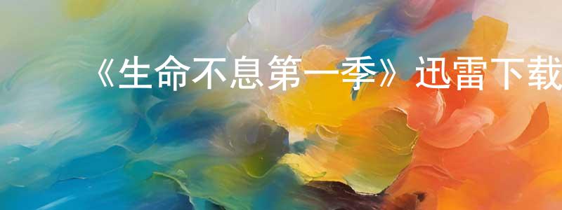 陈雯婕发布《生命不息第一季》迅雷下载/在线观看-都市情感-美剧天堂